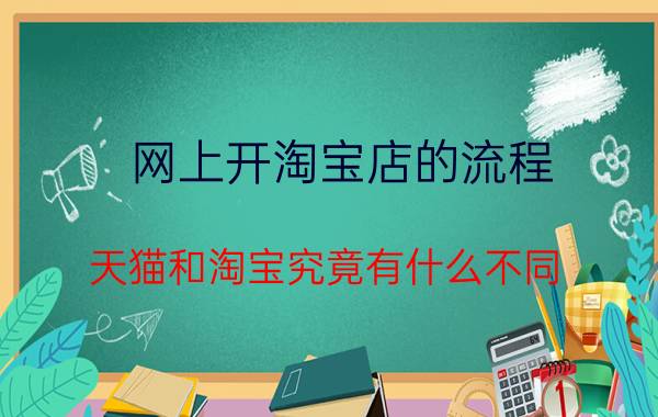 网上开淘宝店的流程 天猫和淘宝究竟有什么不同？